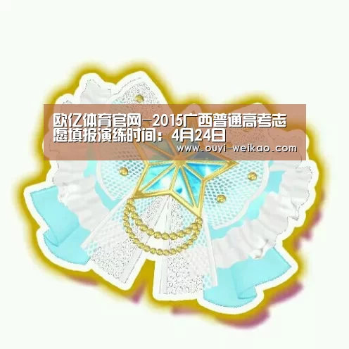 欧亿体育官网-2015广西普通高考志愿填报演练时间:4月24日(图2) 欧亿体育团队