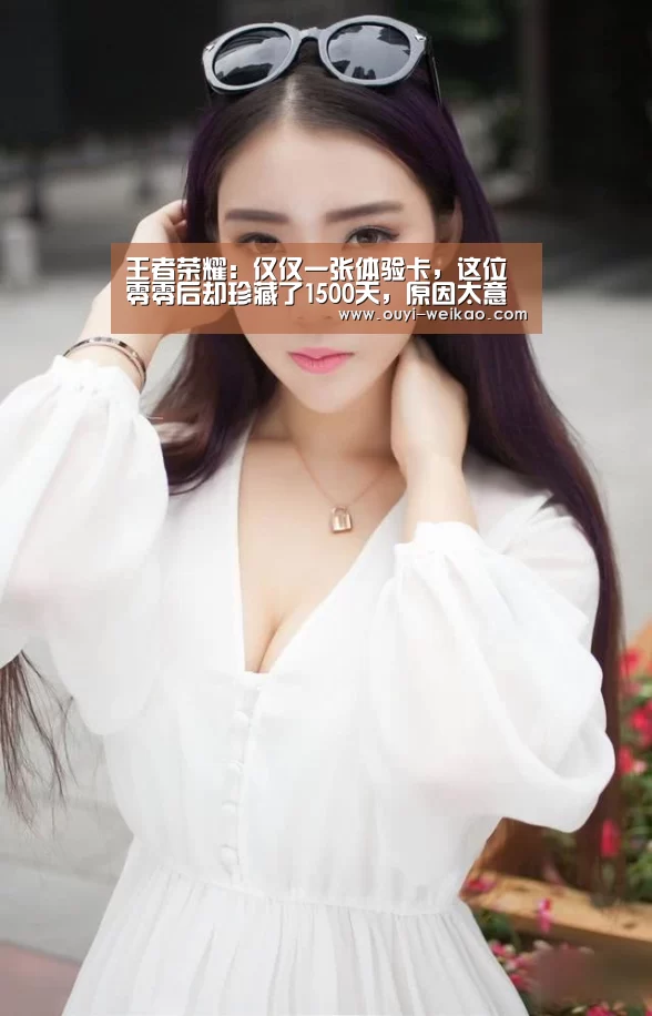 王者荣耀:仅仅一张体验卡,这位零零后却珍藏了1500天,原因太意外!【欧亿体育公司】(图2) 欧亿体育公司