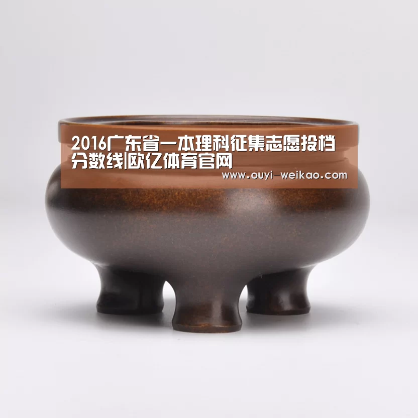 2016广东省一本理科征集志愿投档分数线|欧亿体育官网(图2) 欧亿体育