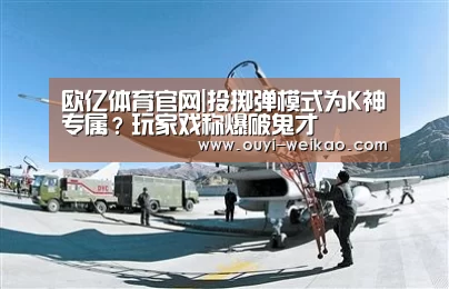 欧亿体育官网|投掷弹模式为K神专属?玩家戏称爆破鬼才(图1) 欧亿体育