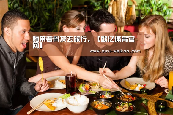 她带着骨灰去旅行。【欧亿体育官网】(图1) 欧亿体育公司