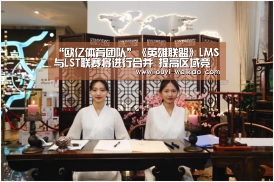 “欧亿体育团队”《英雄联盟》LMS与LST联赛将进行合并 提高区域竞争力(图1) 欧亿体育