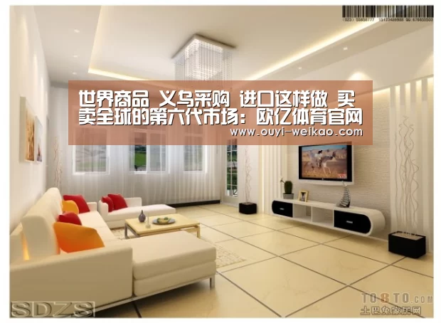 世界商品 义乌采购 进口这样做 买卖全球的第六代市场：欧亿体育官网